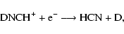 \begin{displaymath}{\rm DNCH^{+} + e^{-} \longrightarrow HCN + D,}
\end{displaymath}