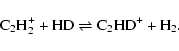 \begin{displaymath}{\rm C_{2}H_{2}^{+} + HD \rightleftharpoons C_{2}HD^{+} + H_{2}.}
\end{displaymath}