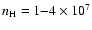 $n_{\rm H} = 1{-}4 \times 10^{7}$