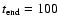$t_{\rm end}=100$
