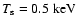 $T_{\rm s}=0.5 \; {\rm
keV}$