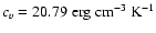 $c_v = 20.79 \; {\rm erg~cm^{-3} ~
K^{-1}}$