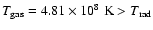 $T_{\rm gas} = 4.81\times 10^8\;
{\rm K} > T_{\rm rad}$