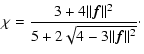$\displaystyle \chi = \frac{3+4\Vert\vec{ f}\Vert^2}{5+2 \sqrt{4-3\Vert\vec{ f}\Vert^2}}\cdot$