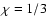 $\chi=1/3$