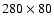 $280\times 80$
