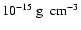 $10^{-15} \ {\rm g}\ {\rm ~cm}^{-3}$