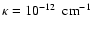 $\kappa=10^{-12}
\ {\rm ~cm}^{-1}$