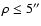 $\rho \leq 5'' $