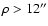 $\rho > 12''$