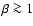 $\beta \ga 1$