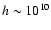 $h\sim10^{10}$