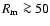 $R_{\rm m} \ga 50$