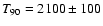 $T_{90} = 2100 \pm 100$