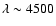 $\lambda \sim4500$