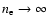 $n_{\rm e} \rightarrow \infty$