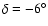 $\delta = -6^{\circ}$