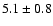 $ 5.1\pm0.8$