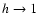 $h\rightarrow1$