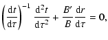 $\displaystyle \left(\frac{{\rm d}t}{{\rm d}\tau}\right)^{-1}\frac{{\rm d}^2t}{{\rm d}\tau^2}+\frac{B'}{B}\frac{{\rm d}r}{{\rm d}\tau}=0,$
