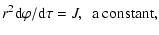 $\displaystyle r^2{\rm d}\varphi/{\rm d}\tau=J, ~~\textrm{a constant},$