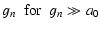 $\displaystyle g_n ~~{\rm for}~~ g_n\gg a_0$