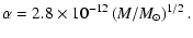 $\displaystyle \alpha = 2.8\times 10^{-12} \left(M/M_\odot\right)^{1/2}.$