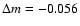$\Delta m = -0.056$