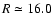 $R\simeq16.0$