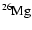 $\rm {}^{26}\kern -0.6ptMg$
