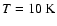 $T = 10~\rm K$