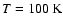 $T = 100~\rm K$