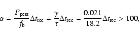 \begin{displaymath}\alpha= \frac{F_{\rm pers}}{f_{\rm b}} \Delta t_{\rm rec} = \...
... t_{\rm rec} =
\frac{0.021}{18.2} \Delta t_{\rm rec} > 100,
\end{displaymath}