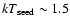 $kT_{\rm seed}\sim 1.5$