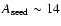 $A_{\rm seed} \sim 14$