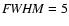 ${\it FWHM} = 5$