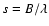 $s=B/\lambda$