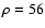 $\rho = 56$
