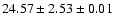$ 24.57 \pm 2.53 \pm 0.01 $