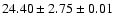 $ 24.40 \pm 2.75 \pm 0.01 $