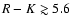 $R-K\gtrsim 5.6$