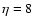 $\eta = 8$