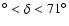 $^{\circ} < \delta < 71^{\circ}$