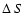 $\Delta~S$