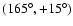$(165^\circ, +15^\circ)$