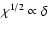 $\chi^{1/2}\propto\delta$
