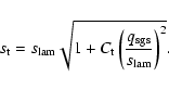 \begin{displaymath}
s_{{\rm t}} = s_{{\rm lam}}
\sqrt{1 + C_{{\rm t}}
\left(\frac{q_{{\rm sgs}}}{s_{{\rm lam}}}\right)^{2}}.
\end{displaymath}