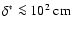 $\delta^{\ast}\la 10^{2}~{\rm cm}$