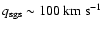 $q_{{\rm sgs}}\sim 100~{\rm km~s^{-1}}$