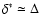 $\delta^{\ast}\simeq\Delta$